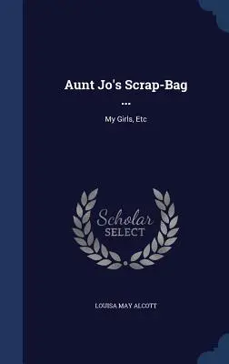 Jo néni szemeteszsákja ...: Az én lányaim, stb. - Aunt Jo's Scrap-Bag ...: My Girls, Etc