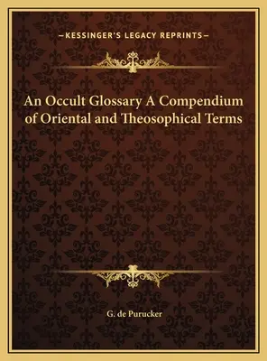 Egy okkult szójegyzék A keleti és teozófiai kifejezések gyűjteménye - An Occult Glossary A Compendium of Oriental and Theosophical Terms