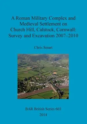 Római katonai komplexum és középkori település a Church Hillen, Calstock, Cornwall: Survey and Excavation 2007 - 2010 - A Roman Military Complex and Medieval Settlement on Church Hill, Calstock, Cornwall: Survey and Excavation 2007 - 2010