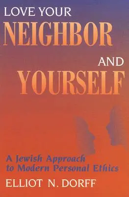 Szeresd felebarátodat és önmagadat: A modern személyes etika zsidó megközelítése - Love Your Neighbor and Yourself: A Jewish Approach to Modern Personal Ethics