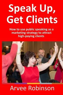 Speak Up, Get Clients: Hogyan használd a nyilvános beszédet marketingstratégiaként, hogy jól fizető ügyfeleket vonzz magadhoz? - Speak Up, Get Clients: How to use public speaking as a marketing strategy to attract high-paying clients