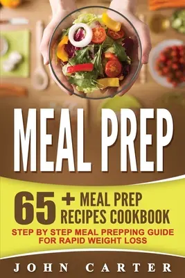 Meal Prep: 65+ Meal Prep receptek szakácskönyv - lépésről lépésre Meal Prepping útmutató a gyors fogyásért - Meal Prep: 65+ Meal Prep Recipes Cookbook - Step By Step Meal Prepping Guide for Rapid Weight Loss