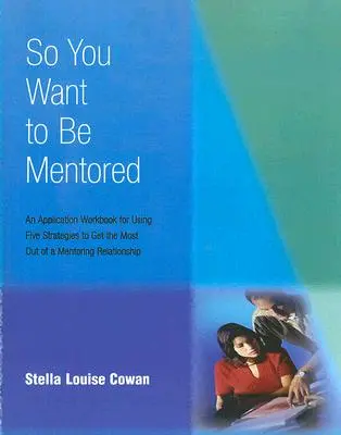 Szóval mentorált akarsz lenni: Egy alkalmazási munkafüzet öt stratégia használatához, hogy a legtöbbet hozza ki a mentori kapcsolatból - So You Want to Be Mentored: An Application Workbook for Using Five Strategies to Get the Most Out of a Mentoring Relationship