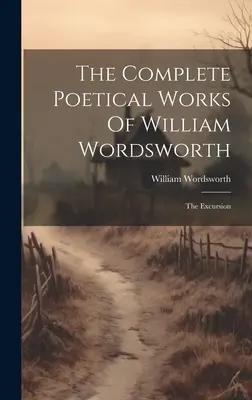 William Wordsworth teljes költői művei: The Excursion - The Complete Poetical Works Of William Wordsworth: The Excursion