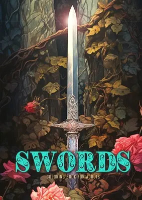 Kardok Színezőkönyv felnőtteknek: Kard színező könyv szürkeárnyalatos Anitque Fantasy kardok rózsával és borostyánnal - Swords Coloring Book for Adults: Sword Coloring Book Grayscale Anitque Fantasy Swords with Roses and Ivy