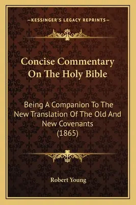 Concise Commentary On The Holy Bible: Az Ó- és Újszövetség új fordításának kísérője (1865) - Concise Commentary On The Holy Bible: Being A Companion To The New Translation Of The Old And New Covenants (1865)