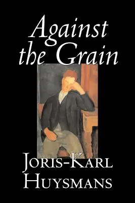 Against the Grain by Joris-Karl Huysmans, Fikció, Klasszikusok, Irodalom, Akció és kaland, Romantikus regények - Against the Grain by Joris-Karl Huysmans, Fiction, Classics, Literary, Action & Adventure, Romance