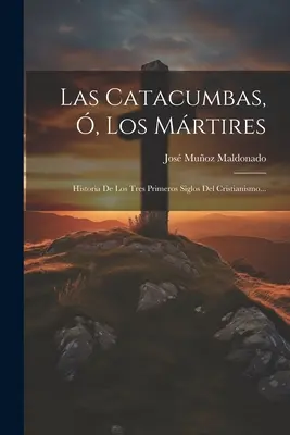 Las Catacumbas, , Los Mrtires: Historia De Los Tres Primeros Siglos Del Cristianismo...