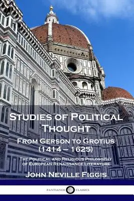 Tanulmányok a politikai gondolkodásról: Gersontól Grotiusig (1414 - 1625) - Az európai reneszánsz irodalom politikai és vallásfilozófiája - Studies of Political Thought: From Gerson to Grotius (1414 - 1625) - The Political and Religious Philosophy of European Renaissance Literature