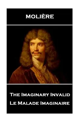 Moliere - A képzeletbeli rokkant: Le Malade Imaginaire - Moliere - The Imaginary Invalid: Le Malade Imaginaire