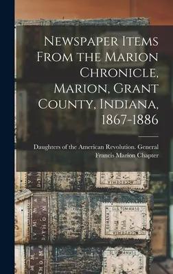 Újságcikkek a Marion Chronicle-ből, Marion, Grant megye, Indiana, 1867-1886 - Newspaper Items From the Marion Chronicle, Marion, Grant County, Indiana, 1867-1886