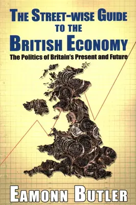 The Streetwise Guide To The British Economy: A brit jelen és jövő politikája - The Streetwise Guide To The British Economy: The Politics Of Britain's Present And Future