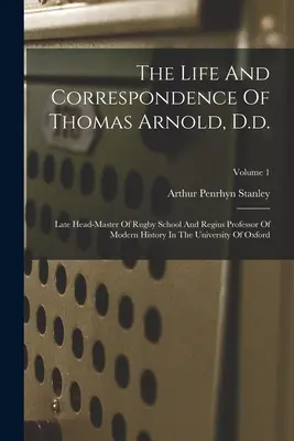 Thomas Arnold, D.D. élete és levelezése: A Rugby Iskola néhai igazgatója és az oxfordi egyetem újkori történelem professzora. - The Life And Correspondence Of Thomas Arnold, D.d.: Late Head-master Of Rugby School And Regius Professor Of Modern History In The University Of Oxfor