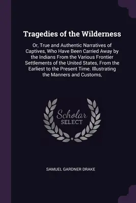 A vadon tragédiái: Vagy: Igaz és hiteles elbeszélések foglyokról, akiket az indiánok hurcoltak el a különböző határvidékekről. - Tragedies of the Wilderness: Or, True and Authentic Narratives of Captives, Who Have Been Carried Away by the Indians From the Various Frontier Set