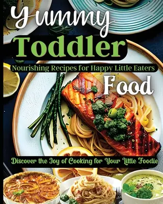 Yummy Toddler Food: Fedezze fel a főzés örömét a kis foodie számára - Yummy Toddler Food: Discover the Joy of Cooking for Your Little Foodie