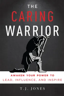 A gondoskodó harcos: Ébreszd fel a vezetői, befolyásoló és inspiráló erődet - The Caring Warrior: Awaken Your Power to Lead, Influence, and Inspire