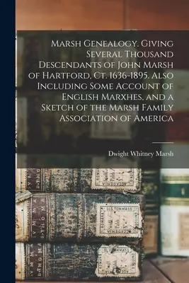 Marsh Genealógia. A Hartfordi John Marsh több ezer leszármazottja. 1636-1895. Továbbá az angol Marxhes némi beszámolóját, és egy S - Marsh Genealogy. Giving Several Thousand Descendants of John Marsh of Hartford, Ct. 1636-1895. Also Including Some Account of English Marxhes, and a S