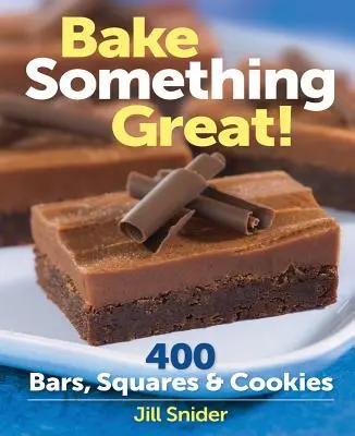 Süss valami nagyszerűt!: 400 szelet, négyzet és süti - Bake Something Great!: 400 Bars, Squares & Cookies