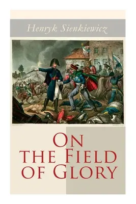 A dicsőség mezején: Történelmi regény - On the Field of Glory: Historical Novel