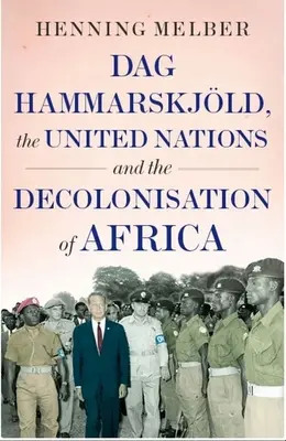 Dag Hammarskjld, az Egyesült Nemzetek Szervezete és Afrika dekolonizációja - Dag Hammarskjld, the United Nations and the Decolonisation of Africa