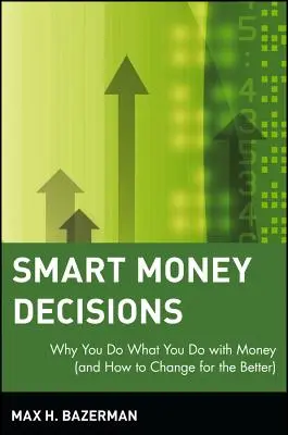 Okos pénzbeli döntések: Miért teszed, amit teszel a pénzzel (és hogyan változtass a jobb irányba) - Smart Money Decisions: Why You Do What You Do with Money (and How to Change for the Better)