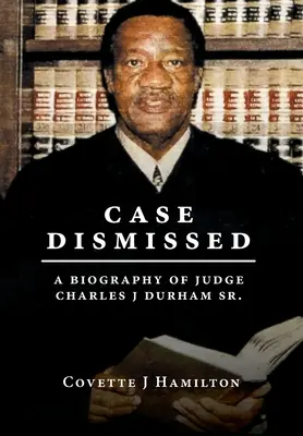 Case Dismissed: Charles J Durham Sr. bíró életrajza. - Case Dismissed: A Biography of Judge Charles J Durham Sr.