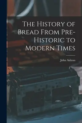 A kenyér története a történelem előtti időktől az újkorig - The History of Bread From Pre-Historic to Modern Times