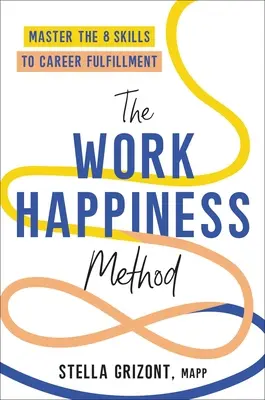 A munka boldogságának módszere: A karrier kiteljesedéséhez szükséges 8 készség elsajátítása - The Work Happiness Method: Master the 8 Skills to Career Fulfillment