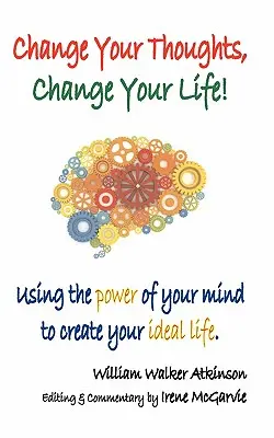 Változtasd meg a gondolataidat, változtasd meg az életedet: Az elméd erejének felhasználása az ideális életed megteremtéséhez - Change Your Thoughts, Change Your Life: Using the Power of Your Mind to Create Your Ideal Life