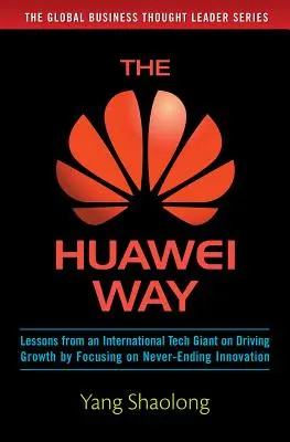 A Huawei útja: Egy nemzetközi technológiai óriás tanulságai a növekedés ösztönzéséről a soha véget nem érő innovációra összpontosítva - The Huawei Way: Lessons from an International Tech Giant on Driving Growth by Focusing on Never-Ending Innovation