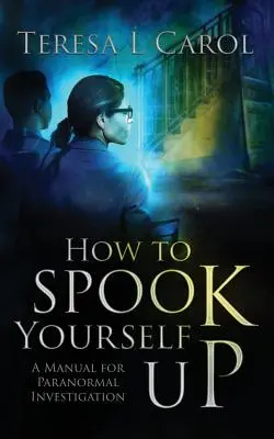 Hogyan ijesztgessük magunkat: Kézikönyv a paranormális nyomozáshoz - How to Spook Yourself Up: A Manual for Paranormal Investigation