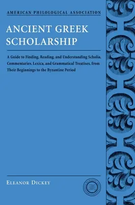 Az ókori görög tudományosság: A Guide to Finding, Reading, and Understanding Scholia, Commentaries, Lexica, and Grammatiacl Treatises, from Their Be - Ancient Greek Scholarship: A Guide to Finding, Reading, and Understanding Scholia, Commentaries, Lexica, and Grammatiacl Treatises, from Their Be