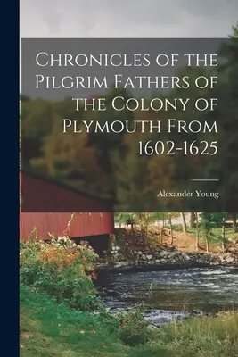 A plymouthi kolónia zarándok atyáinak krónikái 1602-1625 között - Chronicles of the Pilgrim Fathers of the Colony of Plymouth From 1602-1625