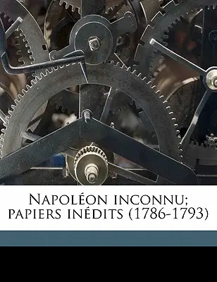 Napolon inconnu; papiers indits (1786-1793) 1. kötet - Napolon inconnu; papiers indits (1786-1793) Volume 1