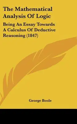 A logika matematikai elemzése: Esszé a deduktív érvelés számtana felé (1847) - The Mathematical Analysis of Logic: Being an Essay Towards a Calculus of Deductive Reasoning (1847)