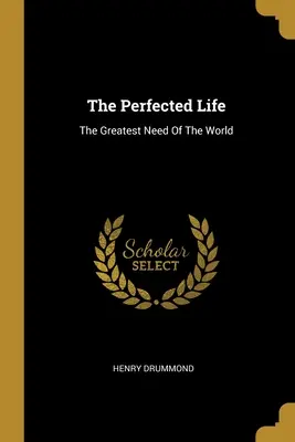 A tökéletes élet: A világ legnagyobb szükséglete - The Perfected Life: The Greatest Need Of The World