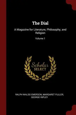 The Dial: Irodalmi, filozófiai és vallási folyóirat; 1. kötet - The Dial: A Magazine for Literature, Philosophy, and Religion; Volume 1