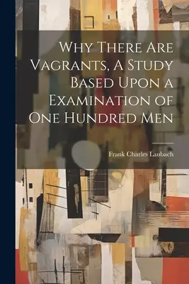 Miért vannak csavargók, Tanulmány száz ember vizsgálata alapján - Why There are Vagrants, A Study Based Upon a Examination of one Hundred Men