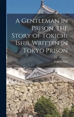 Egy úriember a börtönben: Tokichi Ishii története, a tokiói börtönben írt vallomásokkal. - A Gentleman in Prison, the Story of Tokichi Ishii, Written in Tokyo Prison