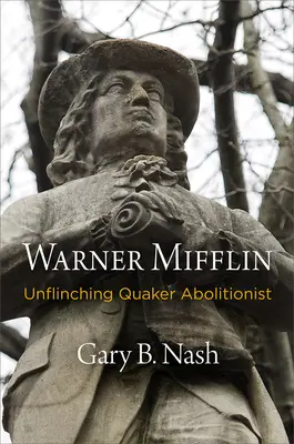 Warner Mifflin: Quaker Abolitionist: Unflinching Quaker Abolitionist - Warner Mifflin: Unflinching Quaker Abolitionist