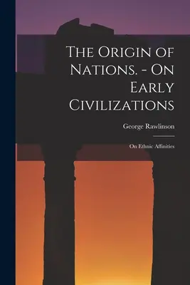 A nemzetek eredete. - A korai civilizációkról: Az etnikai rokonságról - The Origin of Nations. - On Early Civilizations: On Ethnic Affinities