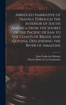 Rövidített elbeszélés Dél-Amerika belsejében tett utazásokról a Csendes-óceán partjaitól Brazília és Guyana partjaiig, leereszkedve Dél-Amerikába. - Abridged Narrative of Travels Through the Interior of South America From the Shores of the Pacific Ocean to the Coasts of Brazil and Guyana, Descendin