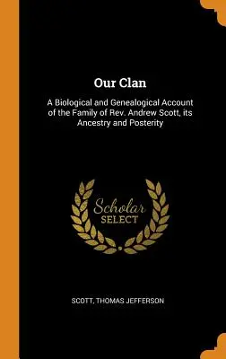 A mi klánunk: Biológiai és genealógiai beszámoló Andrew Scott tiszteletes családjáról, annak felmenőiről és utódairól - Our Clan: A Biological and Genealogical Account of the Family of Rev. Andrew Scott, its Ancestry and Posterity