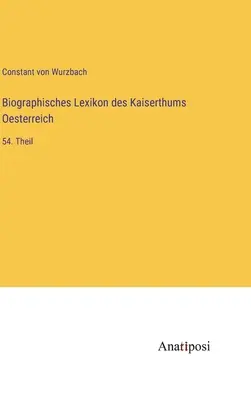 Az Osztrák Birodalom életrajzi szótára: 54. rész - Biographisches Lexikon des Kaiserthums Oesterreich: 54. Theil