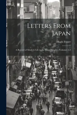 Levelek Japánból; a szigetország modern életének feljegyzése, 1-2. kötetek - Letters From Japan; a Record of Modern Life in the Island Empire, Volumes 1-2