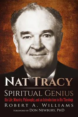 Nat Tracy - Spirituális zseni: élete, szolgálata, filozófiája és bevezetés teológiájába - Nat Tracy - Spiritual Genius: His Life, Ministry, Philosophy, and an Introduction to His Theology