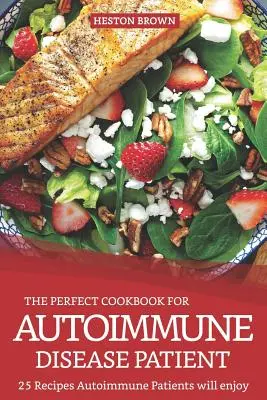 A tökéletes szakácskönyv az autoimmun betegségben szenvedő betegeknek: 25 recept, amelyet az autoimmun betegek élvezni fognak - The Perfect Cookbook for Autoimmune Disease Patient: 25 Recipes Autoimmune Patients Will Enjoy