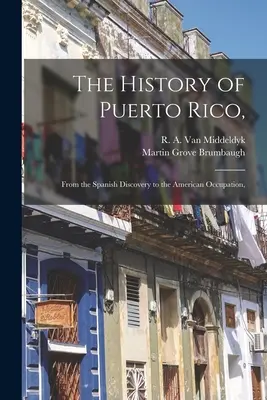 Puerto Rico története,: A spanyol felfedezéstől az amerikai megszállásig, (Van Middeldyk R. a. (Rudolph Adams)) - The History of Puerto Rico,: From the Spanish Discovery to the American Occupation, (Van Middeldyk R. a. (Rudolph Adams))