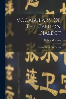 A kantoni dialektus szókincse: Kínai szavak és kifejezések - Vocabulary Of The Canton Dialect: Chinese Words And Phrases