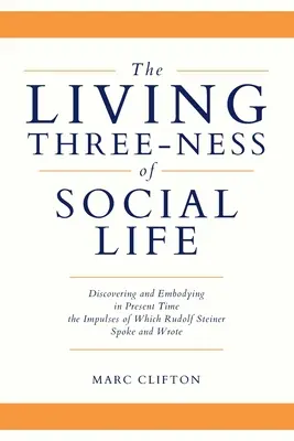 A társadalmi élet élő hármassága: Azoknak az impulzusoknak a felfedezése és megtestesítése a jelenben, amelyekről Rudolf Steiner beszélt és írt - The Living Three-ness of Social Life: Discovering and Embodying in Present Time the Impulses of Which Rudolf Steiner Spoke and Wrote